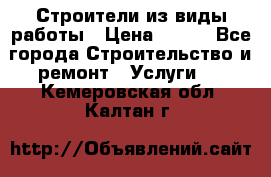 Строители из виды работы › Цена ­ 214 - Все города Строительство и ремонт » Услуги   . Кемеровская обл.,Калтан г.